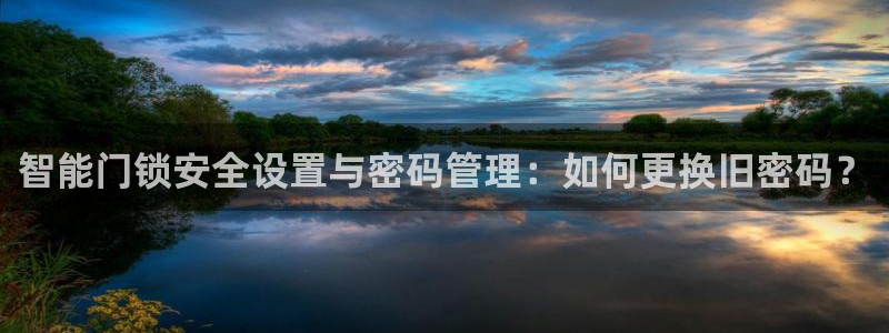 jdb游戏变脸：智能门锁安全设置与密码管理：如何更换旧密码？