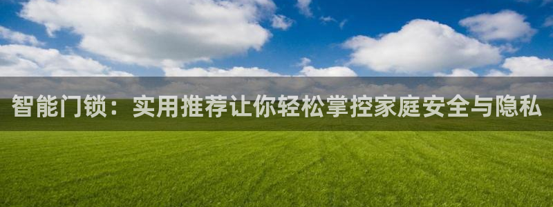 jdb电子试玩平台官网版：智能门锁：实用推荐让你轻松掌控家庭