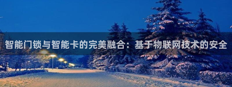 jdb电子游戏作解码：智能门锁与智能卡的完美融合：基于物联网