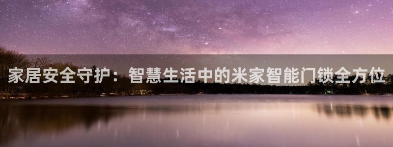 JDB电子龙舞：家居安全守护：智慧生活中的米家智能门锁全方位