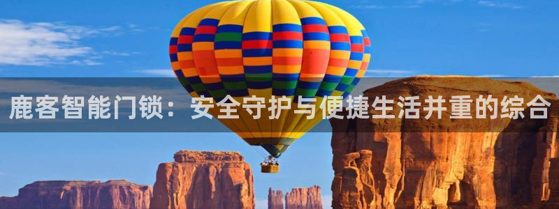 jdb电子变脸无限金币：鹿客智能门锁：安全守护与便捷生活并重