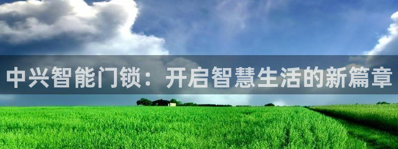 jdb金鸡报喜大奖图：中兴智能门锁：开启智慧生活的新篇章