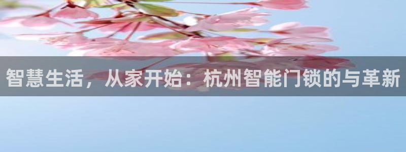 电子游艺jdb变脸：智慧生活，从家开始：杭州智能门锁的与革新