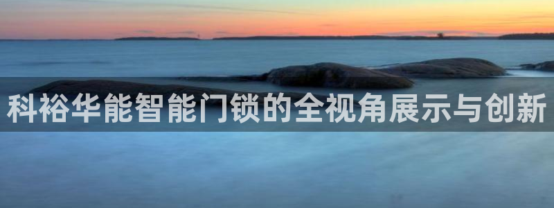 jdb电子糖果爆爆乐：科裕华能智能门锁的全视角展示与创新