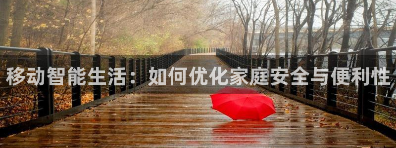 jdb平台app：移动智能生活：如何优化家庭安全与便利性