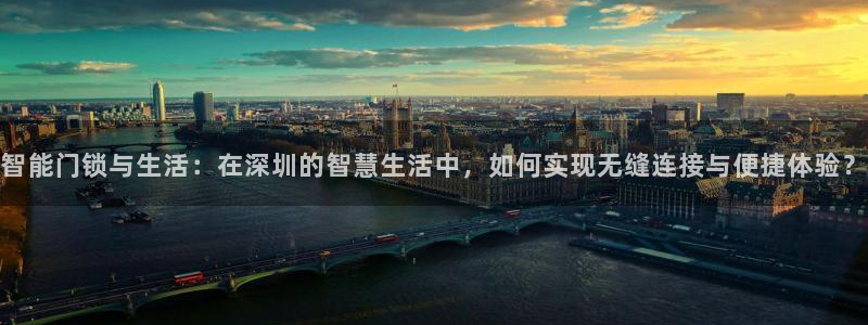 jdb游戏官网：智能门锁与生活：在深圳的智慧生活中，如何实现