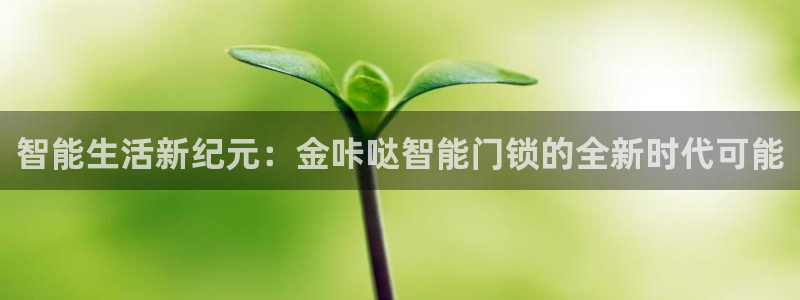 JDB电子游戏平台官网：智能生活新纪元：金咔哒智能门锁的全新