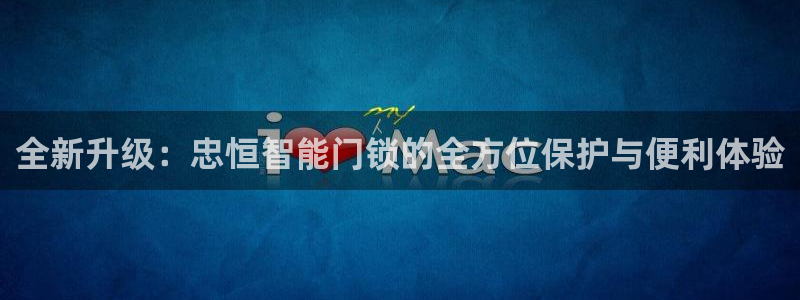 jdb电子娱乐：全新升级：忠恒智能门锁的全方位保护与便利体验