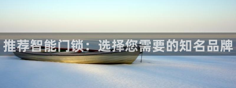 jdb电子变脸2爆奖视频：推荐智能门锁：选择您需要的知名品牌