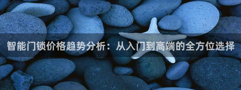 jdb五龙捕鱼哪个平台爆率高：智能门锁价格趋势分析：从入门到