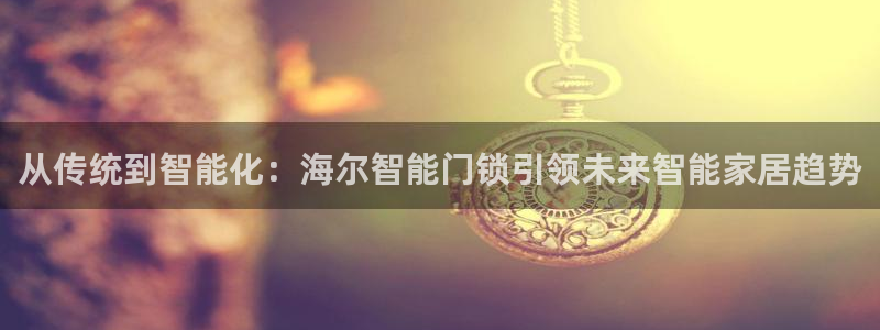 JDB电子夺宝72倍金刚：从传统到智能化：海尔智能门锁引领未