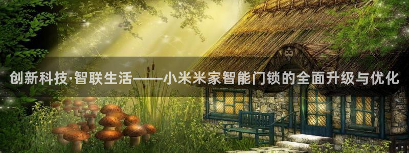 jdb游戏视频：创新科技·智联生活——小米米家智能门锁的全面