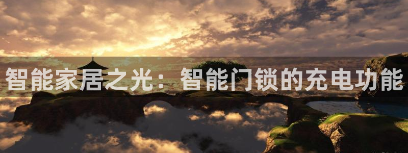 jdb电子金刚大奖视频：智能家居之光：智能门锁的充电功能