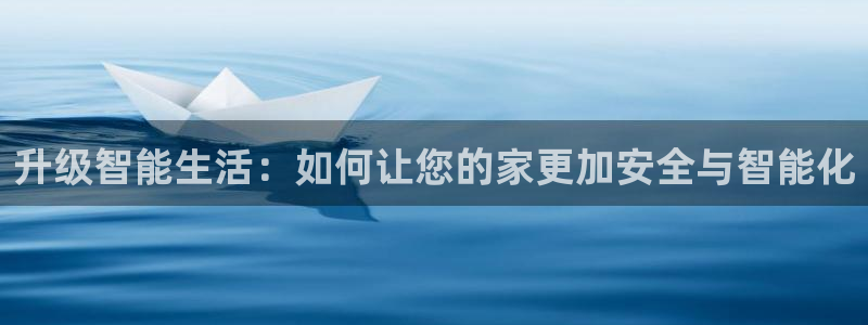 jdb电子试玩平台官网版：升级智能生活：如何让您的家更加安全