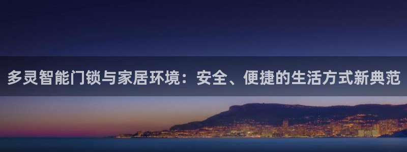 jdb电子真的坑：多灵智能门锁与家居环境：安全、便捷的生活方