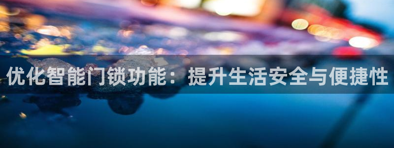 jdb电子app有信誉：优化智能门锁功能：提升生活安全与便捷