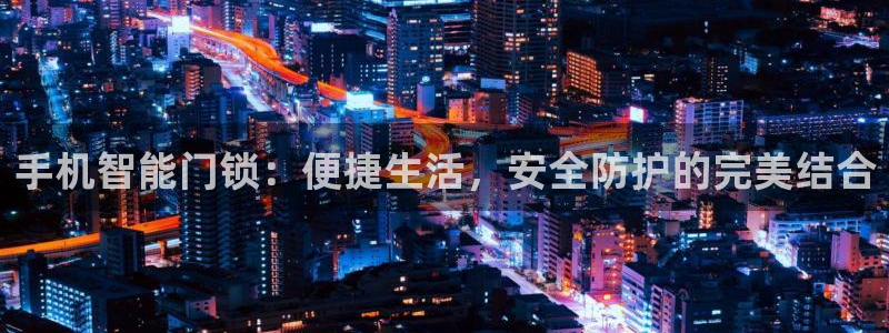 在哪下载jdb五龙捕鱼：手机智能门锁：便捷生活，安全防护的完