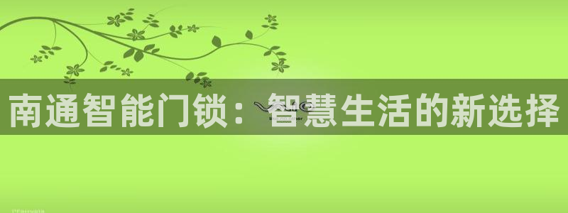 下载jdb：南通智能门锁：智慧生活的新选择