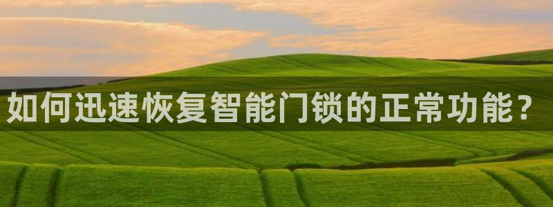jdb电子游艺注册送：如何迅速恢复智能门锁的正常功能？