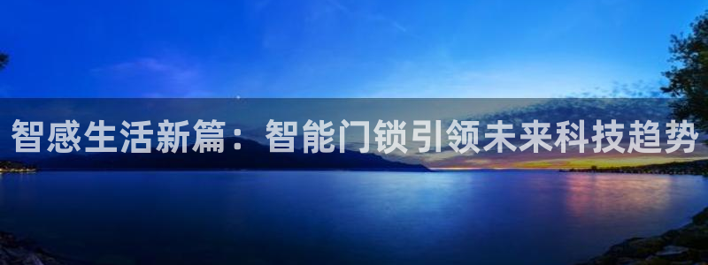 在哪下载jdb五龙捕鱼：智感生活新篇：智能门锁引领未来科技趋
