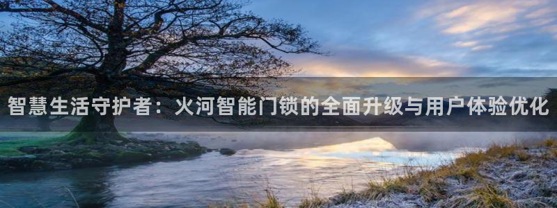 jdb电子游戏采矿宝贝：智慧生活守护者：火河智能门锁的全面升