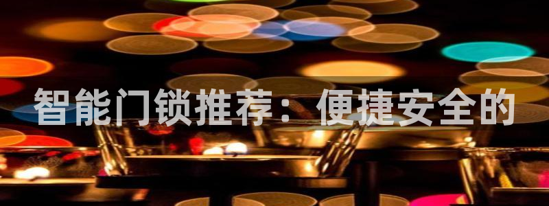 JDB电子官方：智能门锁推荐：便捷安全的