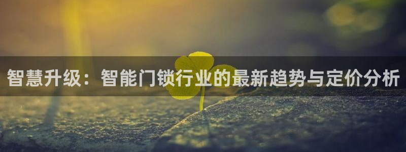 jdb游戏大全图片：智慧升级：智能门锁行业的最新趋势与定价分