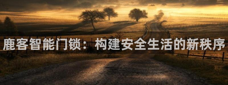 jdb168app：鹿客智能门锁：构建安全生活的新秩序