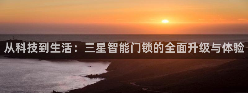 jdb电子平台网址大全：从科技到生活：三星智能门锁的全面升级