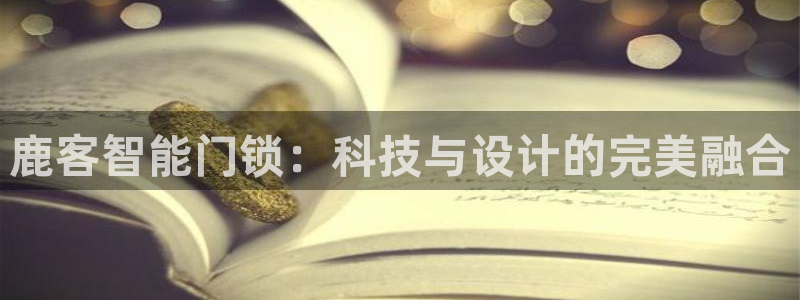 JDB平台最简单下载：鹿客智能门锁：科技与设计的完美融合