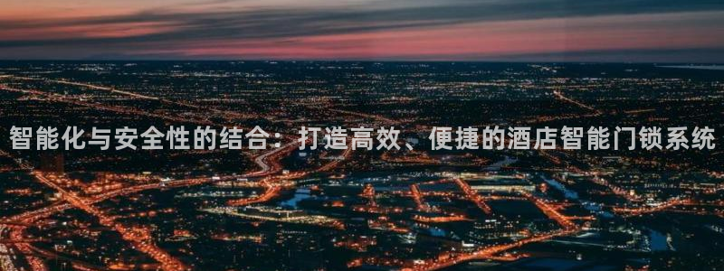 jdb电子输几十万：智能化与安全性的结合：打造高效、便捷的酒