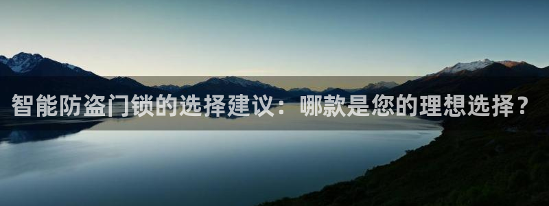 jdb电子输钱：智能防盗门锁的选择建议：哪款是您的理想选择？