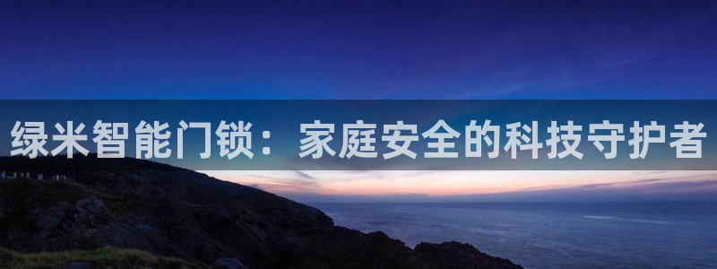 JDB电子游戏花开富贵怎么打：绿米智能门锁：家庭安全的科技守