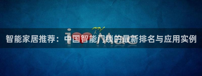 jdb电子必输：智能家居推荐：中国智能门锁的最新排名与应用实