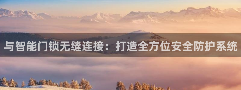 jdb电子真的坑：与智能门锁无缝连接：打造全方位安全防护系统