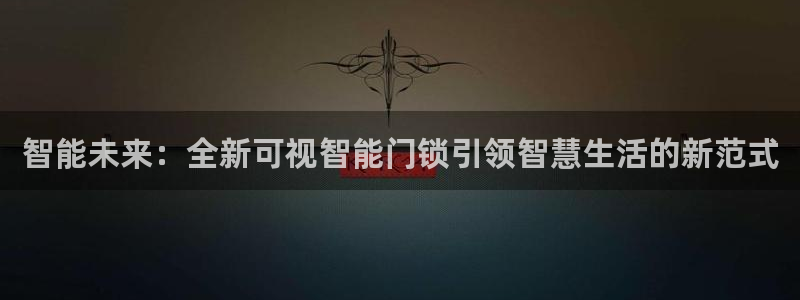 jdb电子网址大全：智能未来：全新可视智能门锁引领智慧生活的