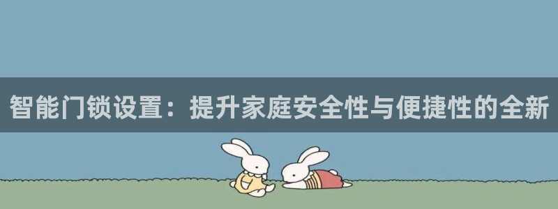jdb电子平台台湾黑熊：智能门锁设置：提升家庭安全性与便捷性