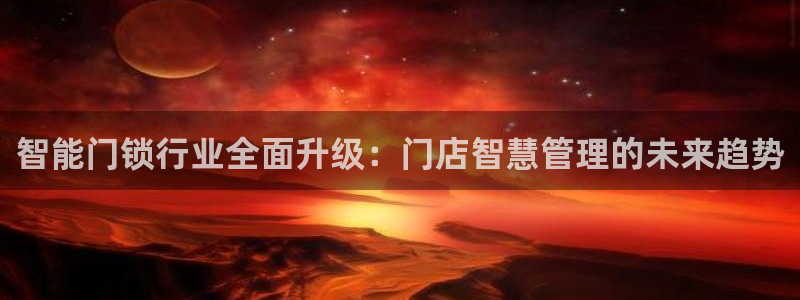 jdb游戏怎样中大奖：智能门锁行业全面升级：门店智慧管理的未